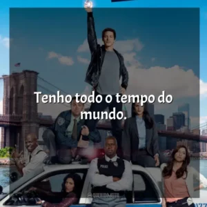 Tenho todo o tempo do mundo.