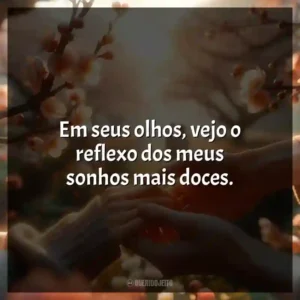 Em seus olhos, vejo o reflexo dos meus sonhos mais doces.