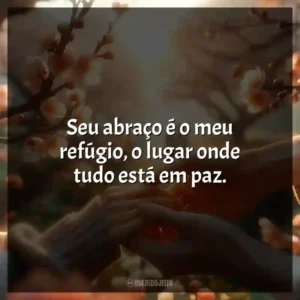 Seu abraço é o meu refúgio, o lugar onde tudo está em paz.