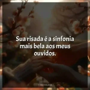 Sua risada é a sinfonia mais bela aos meus ouvidos.