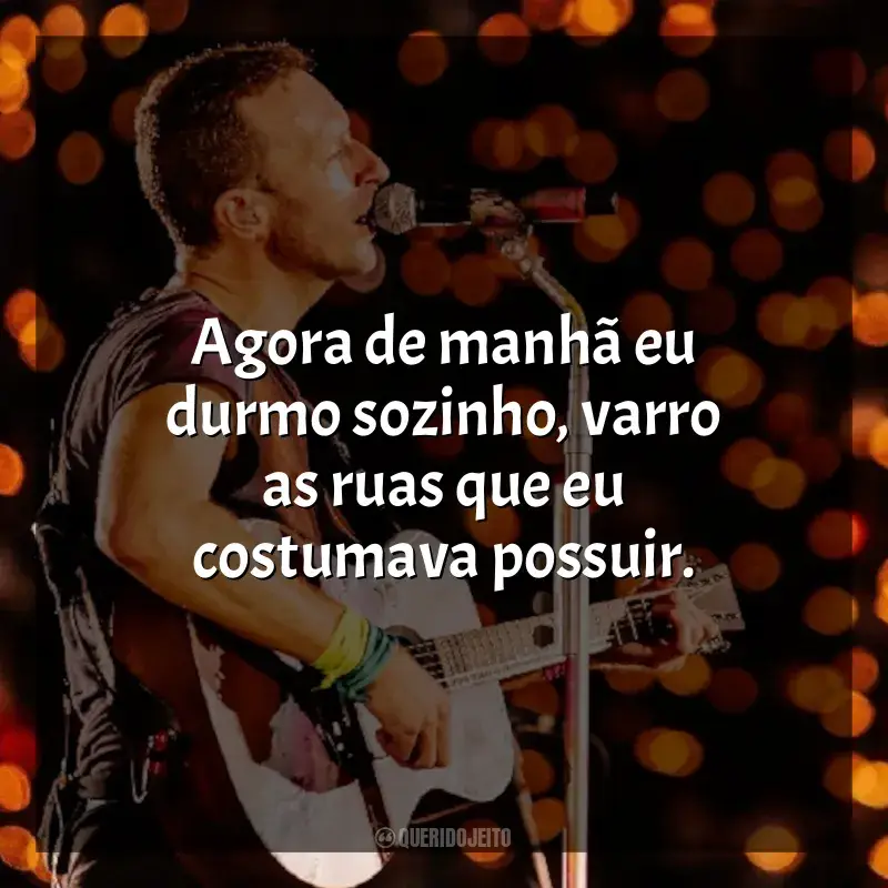 Frases de Coldplay: Agora de manhã eu durmo sozinho, varro as ruas que eu costumava possuir.