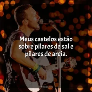 Meus castelos estão sobre pilares de sal e pilares de areia. Coldplay
