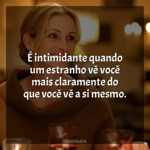 É intimidante quando um estranho vê você mais claramente do que você vê a si mesmo.