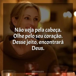 Não veja pela cabeça. Olhe pelo seu coração. Desse jeito, encontrará Deus.