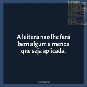 A leitura não lhe fará bem algum a menos que seja aplicada. Como Fazer Amigos e Influenciar Pessoas (Livro)