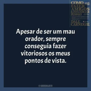 Apesar de ser um mau orador, sempre conseguia fazer vitoriosos os meus pontos de vista​​. Como Fazer Amigos e Influenciar Pessoas (Livro)