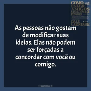 As pessoas não gostam de modificar suas ideias. Elas não podem ser forçadas a concordar com você ou comigo​​. Como Fazer Amigos e Influenciar Pessoas (Livro)