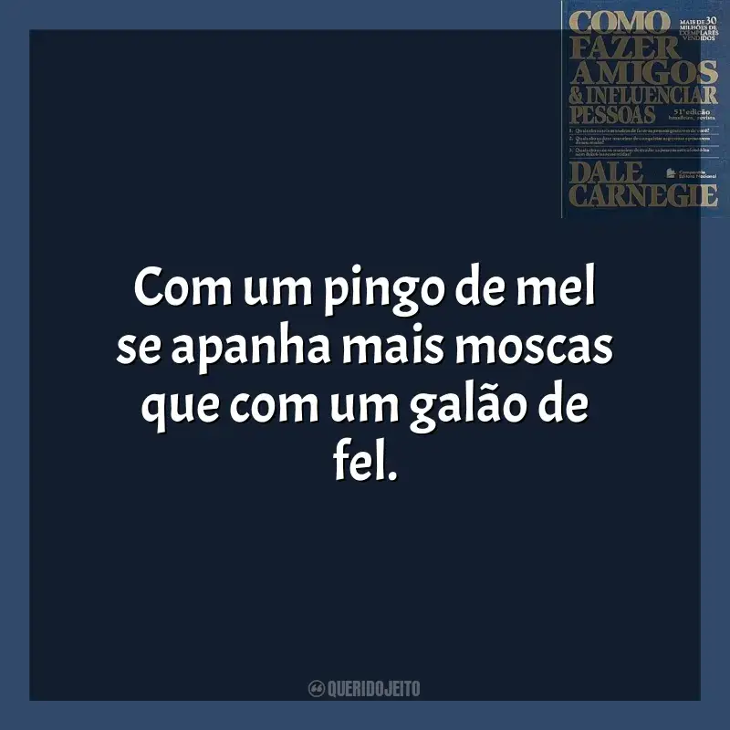 Frases do livro Como Fazer Amigos e Influenciar Pessoas: Com um pingo de mel se apanha mais moscas que com um galão de fel.