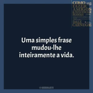 Uma simples frase mudou-lhe inteiramente a vida​​. Como Fazer Amigos e Influenciar Pessoas (Livro)
