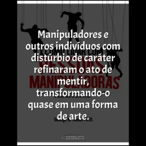Manipuladores e outros indivíduos com distúrbio de caráter refinaram o ato de mentir, transformando-o quase em uma forma de arte.