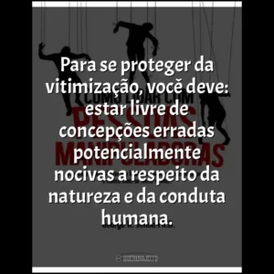Para se proteger da vitimização, você deve: estar livre de concepções erradas potencialmente nocivas a respeito da natureza e da conduta humana.