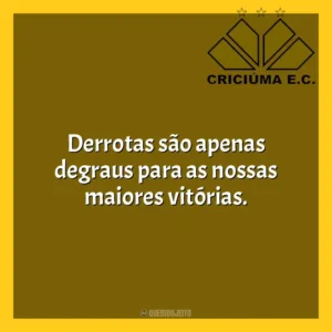 Derrotas são apenas degraus para as nossas maiores vitórias. Criciúma Esporte Clube