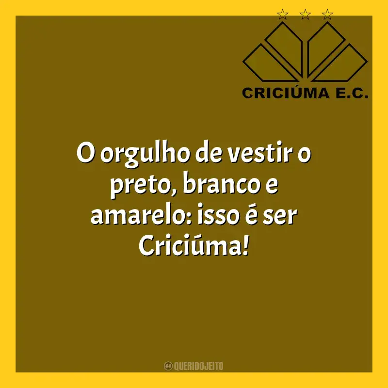 Frases para o Criciúma Esporte Clube: O orgulho de vestir o preto, branco e amarelo: isso é ser Criciúma!