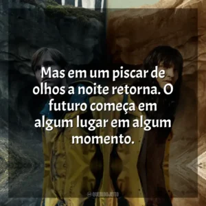 Mas em um piscar de olhos a noite retorna. O futuro começa em algum lugar em algum momento.