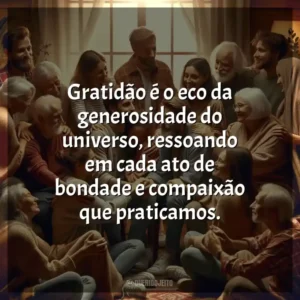 Gratidão é o eco da generosidade do universo, ressoando em cada ato de bondade e compaixão que praticamos.