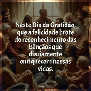 Neste Dia da Gratidão, que a felicidade brote do reconhecimento das bênçãos que diariamente enriquecem nossas vidas.