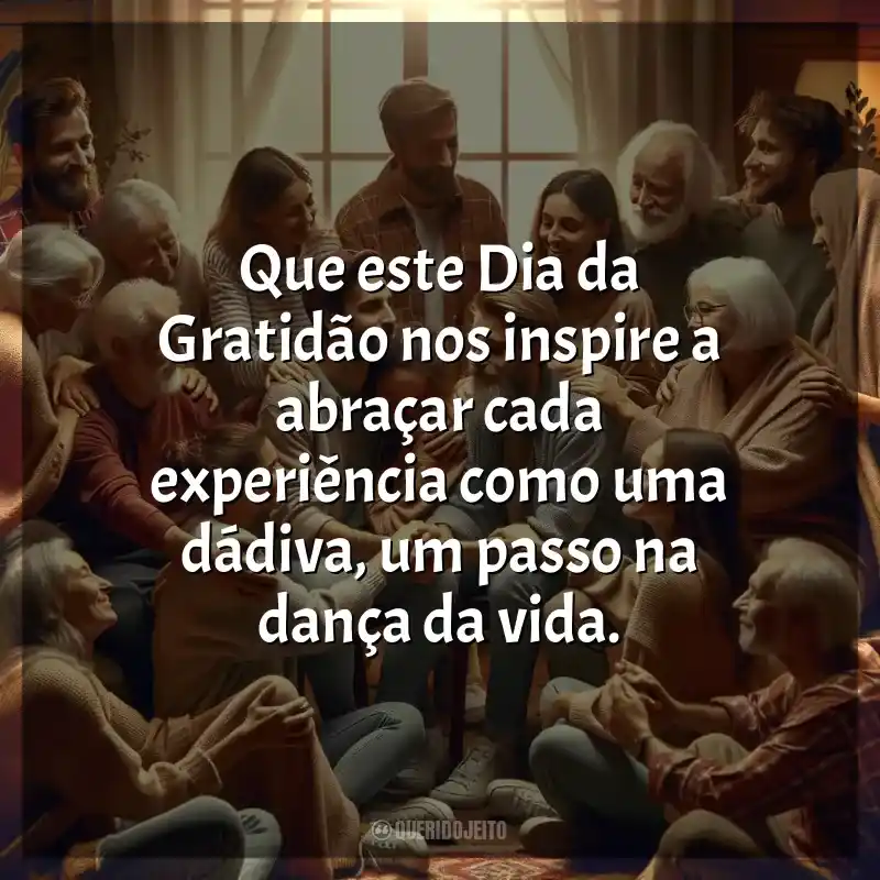 Frases Feliz Dia da Gratidão: Que este Dia da Gratidão nos inspire a abraçar cada experiência como uma dádiva, um passo na dança da vida.