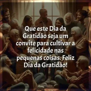 Que este Dia da Gratidão seja um convite para cultivar a felicidade nas pequenas coisas. Feliz Dia da Gratidão!