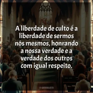 A liberdade de culto é a liberdade de sermos nós mesmos, honrando a nossa verdade e a verdade dos outros com igual respeito.