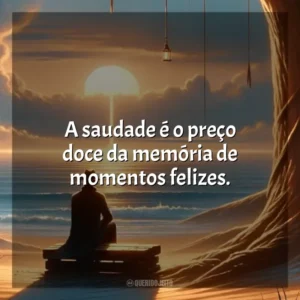 A saudade é o preço doce da memória de momentos felizes. Dia da Saudade