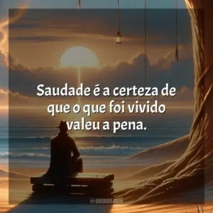 Saudade é a certeza de que o que foi vivido valeu a pena. Dia da Saudade