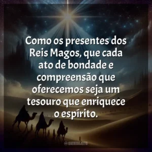 Como os presentes dos Reis Magos, que cada ato de bondade e compreensão que oferecemos seja um tesouro que enriquece o espírito.