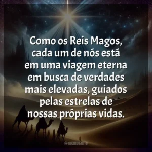 Como os Reis Magos, cada um de nós está em uma viagem eterna em busca de verdades mais elevadas, guiados pelas estrelas de nossas próprias vidas.