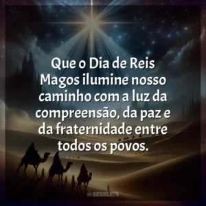 Que o Dia de Reis Magos ilumine nosso caminho com a luz da compreensão, da paz e da fraternidade entre todos os povos.