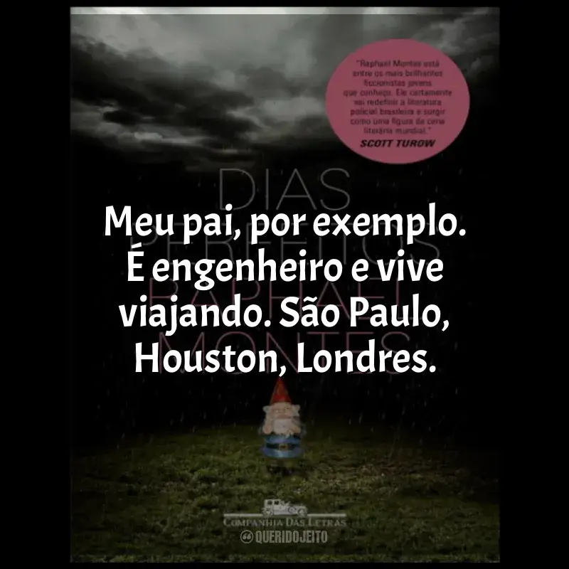 Frase marcante do livro Dias Perfeitos: Meu pai, por exemplo. É engenheiro e vive viajando. São Paulo, Houston, Londres.