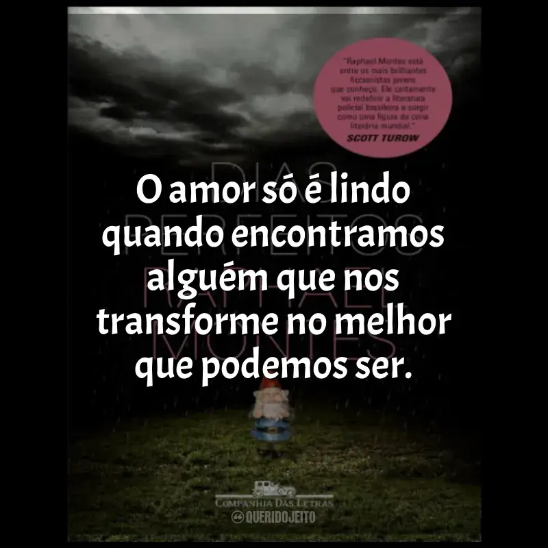 Frases Dias Perfeitos livro: O amor só é lindo quando encontramos alguém que nos transforme no melhor que podemos ser.