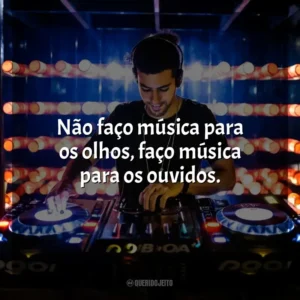 Não faço música para os olhos, faço música para os ouvidos. – Daft Punk. DJ