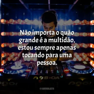 Não importa o quão grande é a multidão, estou sempre apenas tocando para uma pessoa. – Skrillex. DJ