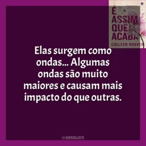 Elas surgem como ondas… Algumas ondas são muito maiores e causam mais impacto do que outras. É Assim Que Acaba (Livro)