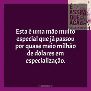 Esta é uma mão muito especial que já passou por quase meio milhão de dólares em especialização. É Assim Que Acaba (Livro)