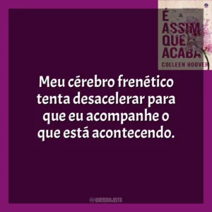 Meu cérebro frenético tenta desacelerar para que eu acompanhe o que está acontecendo. É Assim Que Acaba (Livro)