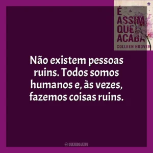 Não existem pessoas ruins. Todos somos humanos e, às vezes, fazemos coisas ruins. É Assim Que Acaba (Livro)