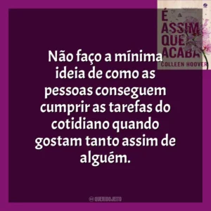 Não faço a mínima ideia de como as pessoas conseguem cumprir as tarefas do cotidiano quando gostam tanto assim de alguém. É Assim Que Acaba (Livro)