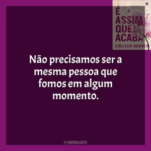 Não precisamos ser a mesma pessoa que fomos em algum momento. É Assim Que Acaba (Livro)