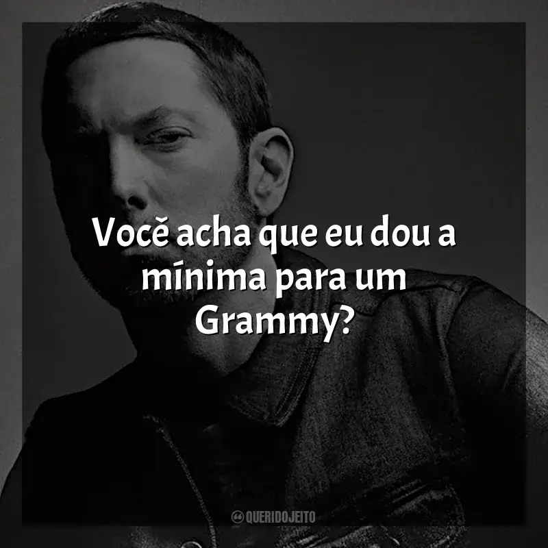 Eminem Frases: Você acha que eu dou a mínima para um Grammy?