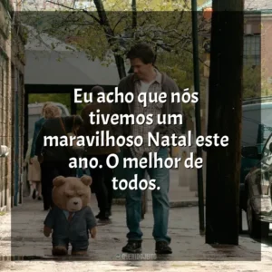 Eu acho que nós tivemos um maravilhoso Natal este ano. O melhor de todos. Ted (Filme)
