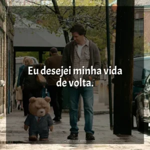 Eu desejei minha vida de volta. Ted (Filme)