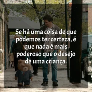 Se há uma coisa de que podemos ter certeza, é que nada é mais poderoso que o desejo de uma criança. Ted (Filme)