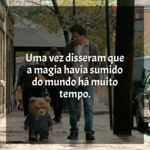 Uma vez disseram que a magia havia sumido do mundo há muito tempo. Ted (Filme)