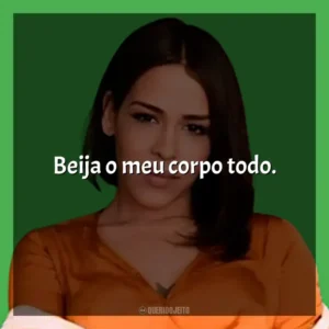 Beija o meu corpo todo. Flora Matos