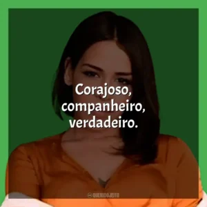 Corajoso, companheiro, verdadeiro. Flora Matos