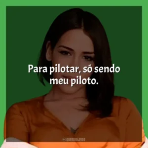 Para pilotar, só sendo meu piloto. Flora Matos