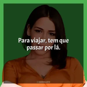 Para viajar, tem que passar por lá. Flora Matos