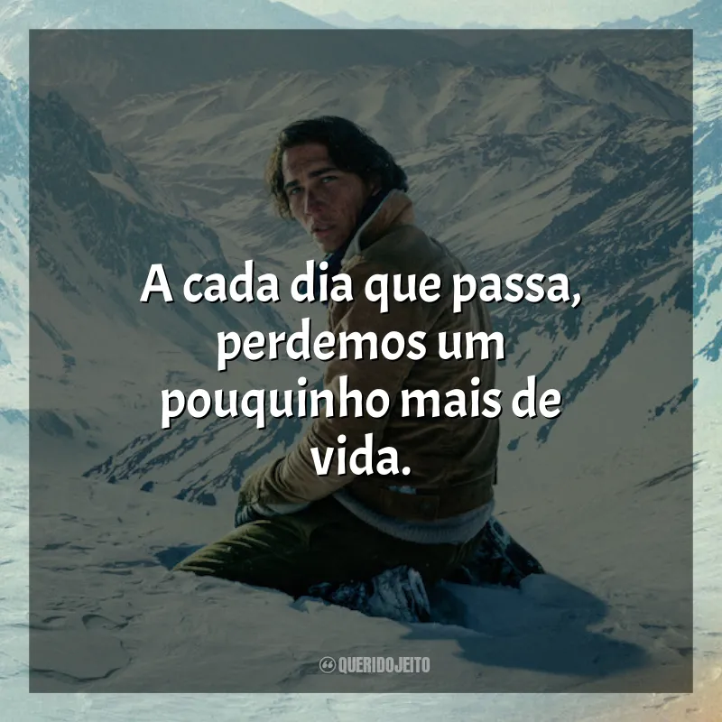 Frases do Filme A Sociedade da Neve: A cada dia que passa, perdemos um pouquinho mais de vida.