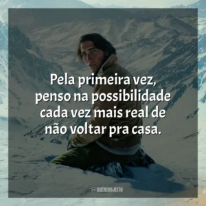 Pela primeira vez, penso na possibilidade cada vez mais real de não voltar pra casa.
