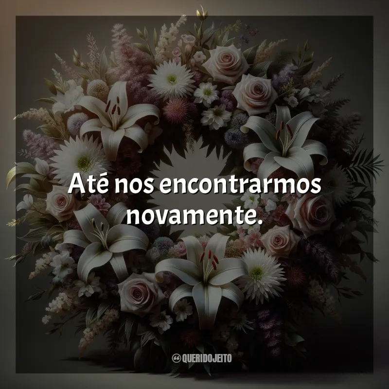 Coroa de Flores Frases: Até nos encontrarmos novamente.